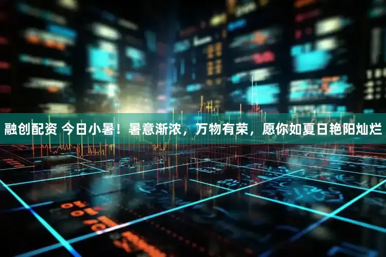 融创配资 今日小暑！暑意渐浓，万物有荣，愿你如夏日艳阳灿烂
