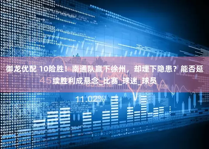 御龙优配 10险胜！南通队赢下徐州，却埋下隐患？能否延续胜利成悬念_比赛_球迷_球员
