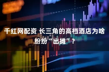 千红网配资 长三角的高档酒店为啥纷纷“出摊”？
