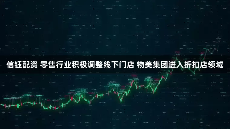 信钰配资 零售行业积极调整线下门店 物美集团进入折扣店领域