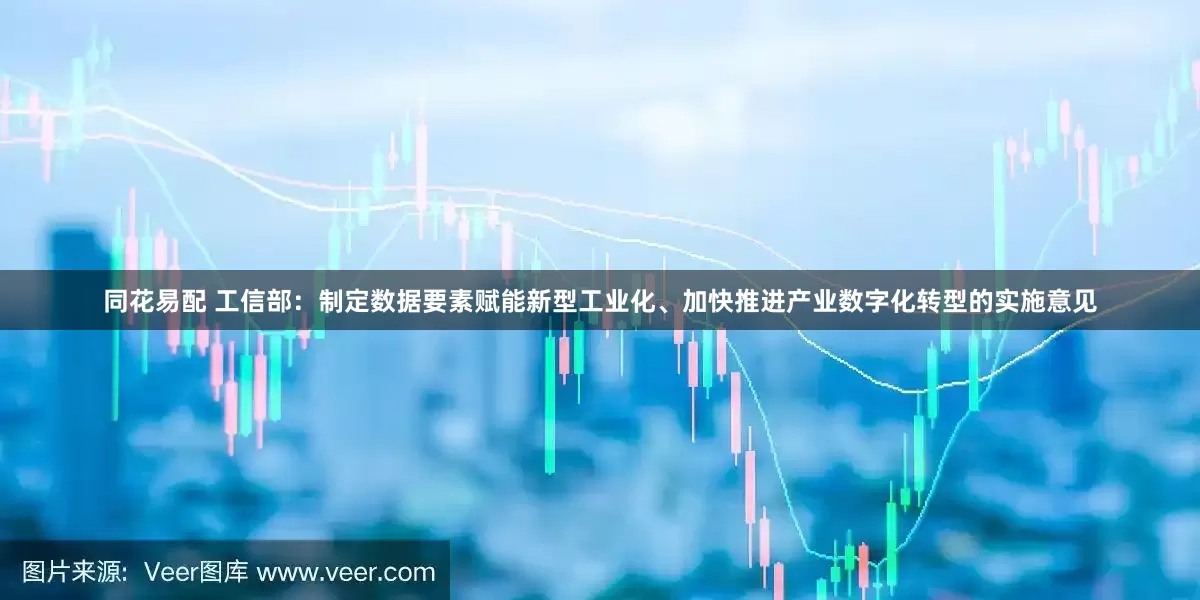 同花易配 工信部：制定数据要素赋能新型工业化、加快推进产业数字化转型的实施意见