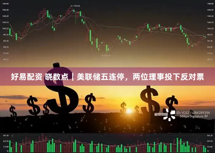 好易配资 晓数点｜美联储五连停，两位理事投下反对票