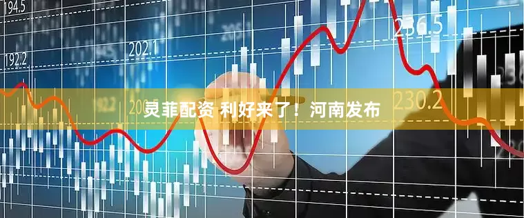 灵菲配资 利好来了！河南发布