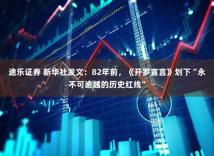 途乐证券 新华社发文：82年前，《开罗宣言》划下“永不可逾越的历史红线”