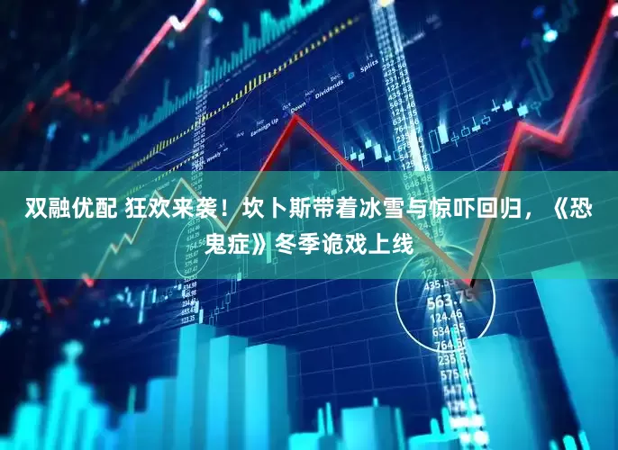 双融优配 狂欢来袭！坎卜斯带着冰雪与惊吓回归，《恐鬼症》冬季诡戏上线