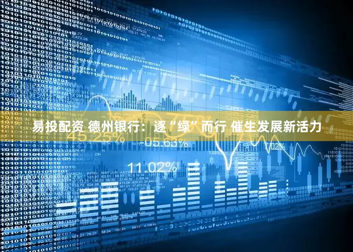 易投配资 德州银行：逐“绿”而行 催生发展新活力
