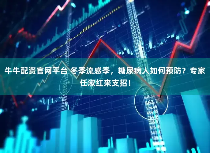 牛牛配资官网平台 冬季流感季，糖尿病人如何预防？专家任淑红来支招！