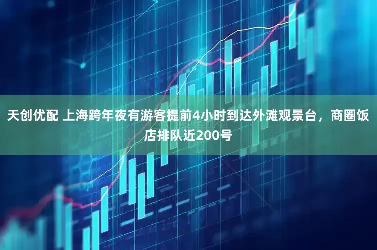 天创优配 上海跨年夜有游客提前4小时到达外滩观景台，商圈饭店排队近200号