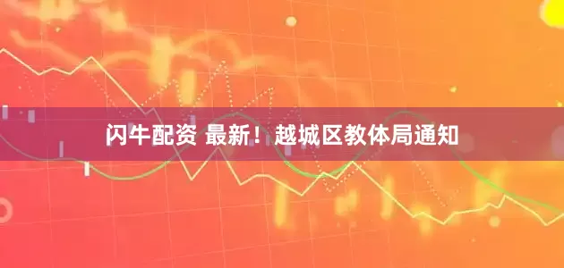 闪牛配资 最新！越城区教体局通知