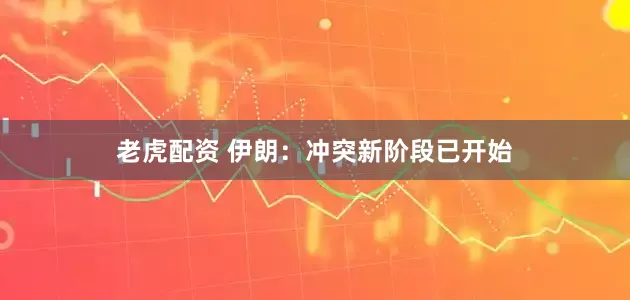 老虎配资 伊朗：冲突新阶段已开始