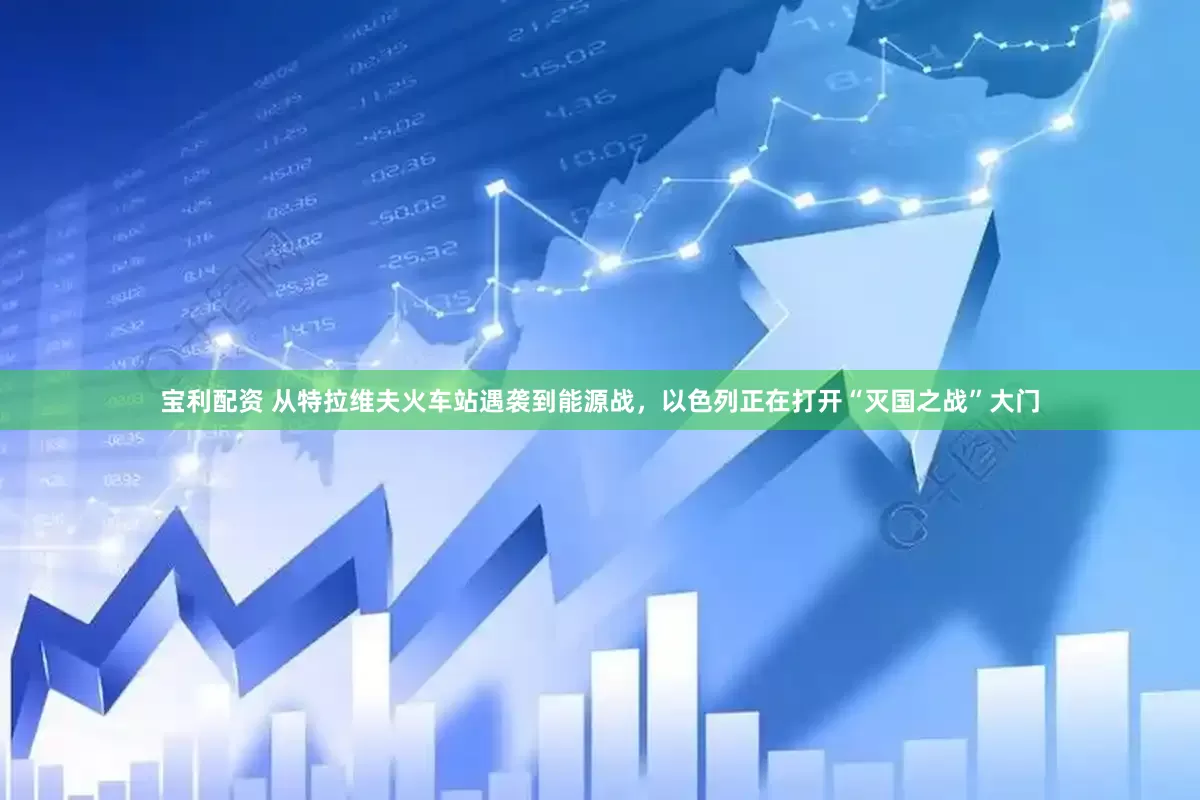 宝利配资 从特拉维夫火车站遇袭到能源战，以色列正在打开“灭国之战”大门